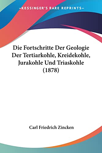 Die Fortschritte Der Geologie Der Tertiarkohle, Kreidekohle, Jurakohle Und Triaskohle (1878) (German Edition)