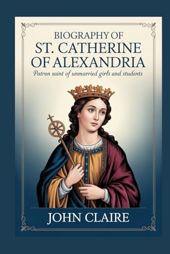 BIOGRAPHY OF ST. CATHERINE OF ALEXANDRIA: Patron Saint of Unmarried Girls and Students