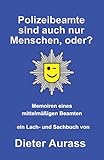 Polizeibeamte sind auch nur Menschen, oder?: Memoiren eines mittelmäßigen Beamten