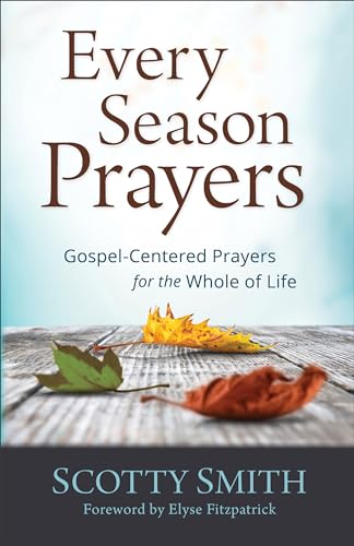 Every Season Prayers: Gospel-Centered Prayers For The Whole Of Life