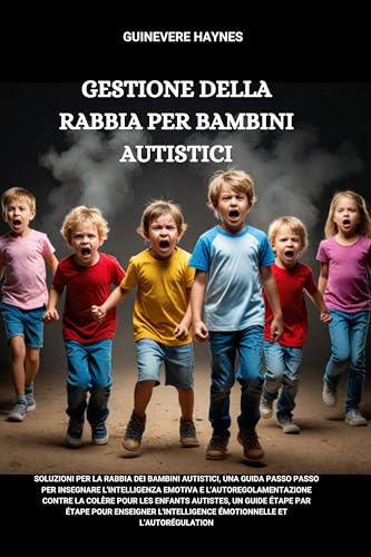 GESTIONE DELLA RABBIA PER BAMBINI AUTIstici: Soluzioni per la rabbia dei bambini autistici, una guida passo passo per insegnare l'intelligenza emotiva e l'autoregolamentazione