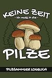 Keine Zeit ich muss in die Pilze - Pilzsammler Logbuch: Pilzsucher Geschenk - Kleines Notizbuch zum Ausfüllen - Pilze suchen Zubehör Lustig - Steinpilze - Pfifferlinge - Maronen - Pilze Sammeln Buch