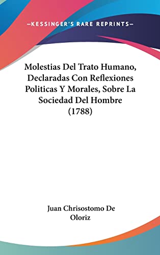 Molestias Del Trato Humano, Declaradas Con Reflexiones Politicas Y Morales, Sobre La Sociedad Del Hombre (1788) (English and Spanish Edition)