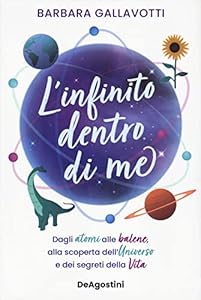 L'infinito dentro di me. Dagli atomi alle balene, alla scoperta dell'Universo e dei segreti della vita