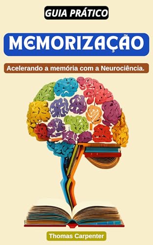 Guia Prático: MEMORIZAÇÃO : Acelerando a memória com a Neurociência.