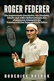 Roger Federer Biografie: Die inspirierende Geschichte, wie Disziplin, Glaube und stilles Selbstvertrauen den elegantesten Champion der Tennisgeschichte hervorgebracht haben (German Edition)