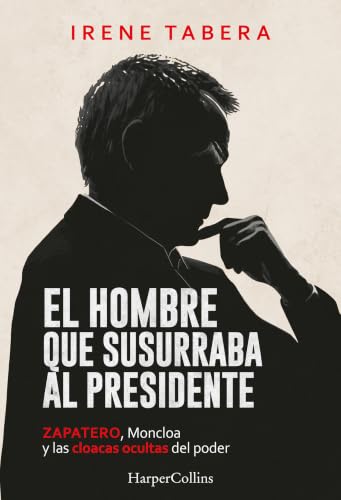 El hombre que susurraba al presidente: Zapatero, Moncloa y las cloacas ocultas del poder (HARPER NO FICCION)