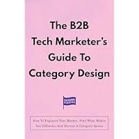 The B2B Tech Marketer&rsquo;s Guide To Category Design