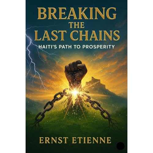 Breaking the Last Chains: Haiti’s Path to Prosperity Audiolibro Por Ernst Etienne arte de portada