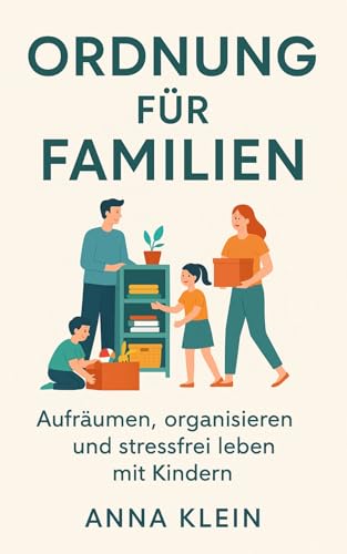Ordnung für Familien: Aufräumen, organisieren und stressfrei leben mit Kindern: Das Praxisbuch für nachhaltige Routinen und entspanntes Wohnen