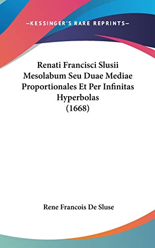 Renati Francisci Slusii Mesolabum Seu Duae Mediae Proportionales Et Per Infinitas Hyperbolas (1668) (French Edition)