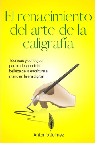 El Renacimiento Del Arte De La Caligrafía: Técnicas Y Consejos Para Redescubrir La Belleza De La Escritura A Mano En La Era Digital (Arte de la Escritura a Mano)