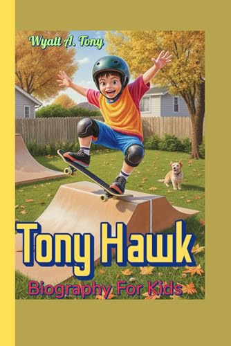  Tony Hawk Biography For Kids: The Amazing Skateboarding Adventure of a Backyard Kid Who Became a Legend