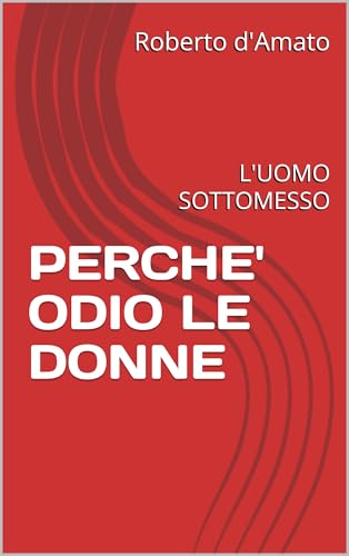  PERCHE\' ODIO LE DONNE: L\'UOMO SOTTOMESSO (PRINCIPE d\'AMATO Vol. 26)