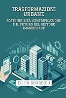 Trasformazioni Urbane: Sostenibilità, Gentrificazione E Il Futuro Del Settore Immobiliare (Orizzonti Immobiliari: Crisi, Innovazione e Sostenibilità) (Italian Edition) B0F6D2YZDK Book Cover