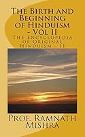 The Birth and Beginning of Hinduism - Vol II: Discover the Original Hinduism - The Birth and Beginning 1503349764 Book Cover