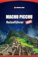 MACHU PICCHU Reiseführer 2025: Entdecken Sie Top-Attraktionen, Wanderwege, kulturelle Einblicke und lokale Erlebnisse in Peru (German Edition) B0F5NYHDMQ Book Cover