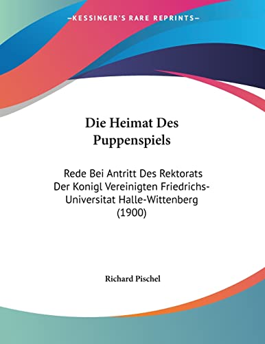 Die Heimat Des Puppenspiels: Rede Bei Antritt Des Rektorats Der Konigl Vereinigten Friedrichs-Universitat Halle-Wittenberg (1900) (German Edition)