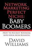 Network Marketing Perfect Niche: Baby Boomers: How to Recruit Boomers Into Your Multi Level Business 1514396254 Book Cover