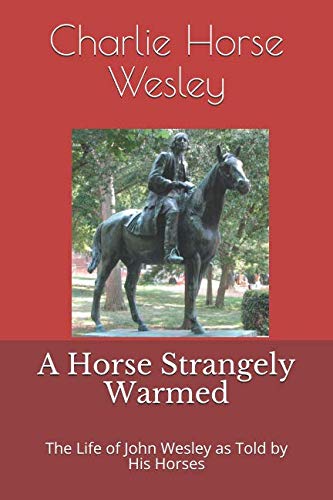 A Horse Strangely Warmed: The Life of John Wesley as Told by His Horses ...