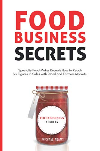 Food Business Secrets: Specialty Food Maker Reveals how to Reach Six Figures in Sales with Retail and Farmer's Markets