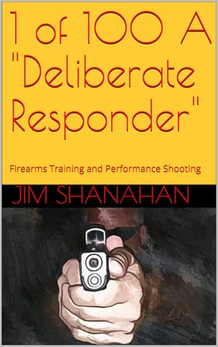 1 of 100 A "Deliberate Responder": Firearms Training and Performance Shooting
