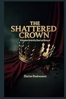 The Shattered Crown -A Kingdom Divided by Blood and Betrayal B0F5WQ7JVK Book Cover