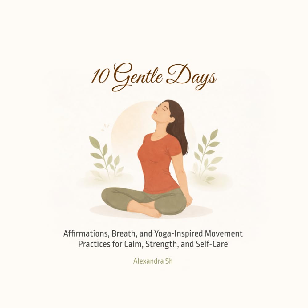 10 Gentle Days: Affirmations, Breath, and Yoga-Inspired Movement Practices for Calm, Strength, and Self-Care