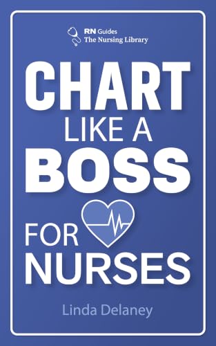 Chart Like a BOSS for Nurses: The New Nurse's Charting Guide with 42 Before-and-After Notes, SBAR Scripts, Report Sheets, and Cheat Sheets for Legally Defensible Documentation (RN Guides Book 1)