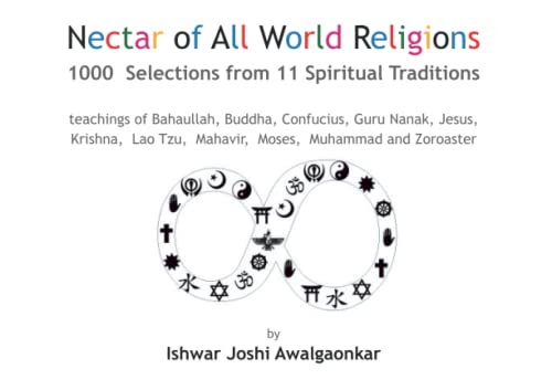 Nectar of All World Religions: 1000 Selections from 11 Spiritual Traditions - teachings of Bahaullah, Buddha, Confucius, Guru Nanak, Jesus, Krishna, Lao Tzu, Mahavir, Moses, Muhammed and Zoroaster