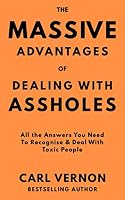 The Massive Advantages of Dealing With Assholes: All the Answers You Need to Recognise and Deal With Toxic People 1999778774 Book Cover
