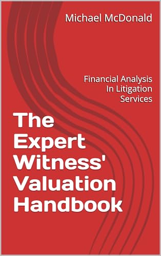 The Expert Witness' Valuation Handbook: Financial Analysis In Litigation Services