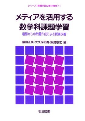 メディアを活用する数学科課題学習―場面からの問題作成による授業改善 (シリーズ・課題学習の教材開発)