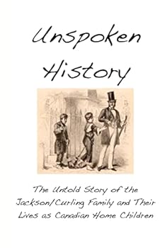 Unspoken History: The Untold Story of the Jackson/Curling Family and Their Lives as Canadian Home Children