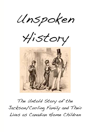 Unspoken History: The Untold Story of the Jackson/Curling Family and Their Lives as Canadian Home Children