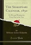 The Shakspeare Calendar, 1850: Or Wit and Wisdom for Every Day in the Year (Classic Reprint) (English Edition)
