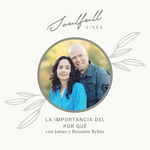 167 - La importancia del por qu&eacute; con James y Roxanne Bybee