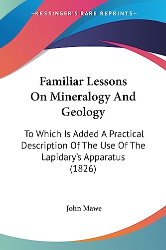 Familiar Lessons On Mineralogy And Geology: To Which Is Added A Practical Description Of The Use Of The Lapidary's Apparatus (1826)