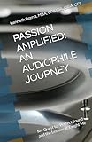 PASSION AMPLIFIED: AN AUDIOPHILE JOURNEY: My Quest for Perfect Sound and the Lessons It Taught Me