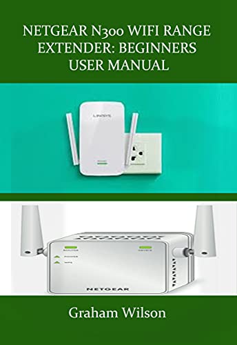 NETGEAR N300 WIFI RANGE EXTENDER: BEGINNERS USER MANUAL: A Newbie to
