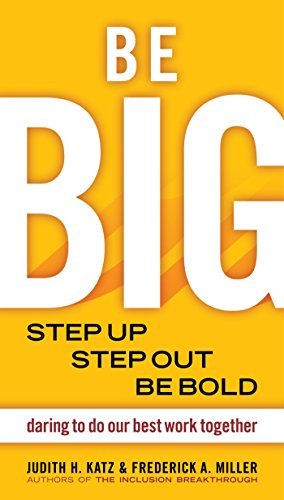 Be Big: Step Up, Step Out, Be Bold: Daring to Do Our Best Work Together