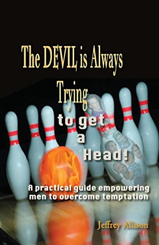 The Devil is Always Trying to Get a Head!: A practical guide empowering men to overcome temptation