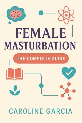 Female Masturbation, The Complete Guide: How To Multiply Female Sexual Pleasure And Stimulate Your...