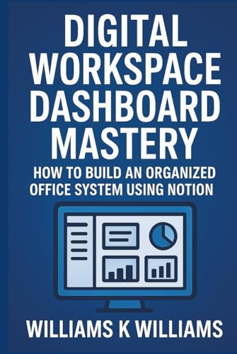 DIGITAL WORKSPACE DASHBOARD MASTERY: How to Build an Organized Office System Using Notion (The Digital Mastery Collection)