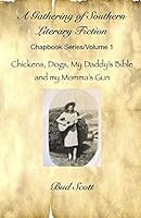 A Gathering of Southern Literary Fiction: Chapbook Series/Volume 1: Chickens, Dogs, My Daddy's Bible and My Momma's Gun B08DSVJV1D Book Cover