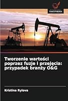 Tworzenie wartości poprzez fuzje i przejęcia: przypadek branży O&G 6208719674 Book Cover