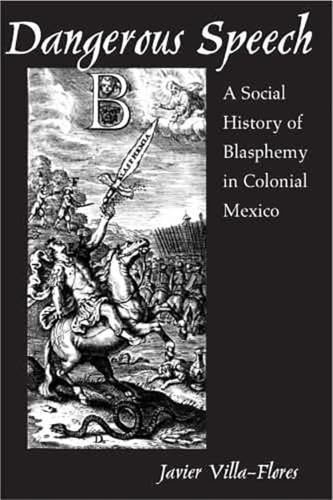 Dangerous Speech: A Social History of Blasphemy in Colonial Mexico