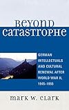 Beyond Catastrophe: German Intellectuals and Cultural Renewal After World War II, 1945D1955