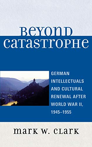 Beyond Catastrophe: German Intellectuals and Cultural Renewal After World War II, 1945D1955