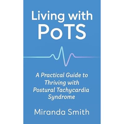 Living with PoTS: A Practical Guide to Thriving with Postural Tachycardia Syndrome